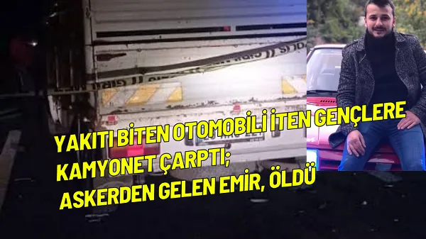 Yakıtı biten otomobili iten gençlere kamyonet çarptı; askerden gelen Emir, öldü