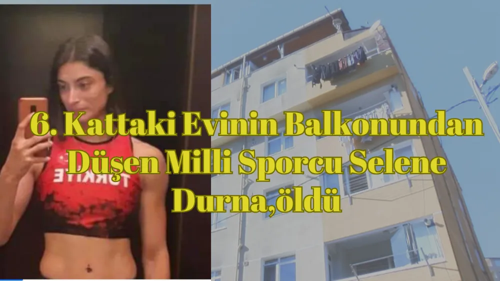 6. Kattaki Evinin Balkonundan Düşen Milli Sporcu Selene Durna,öldü