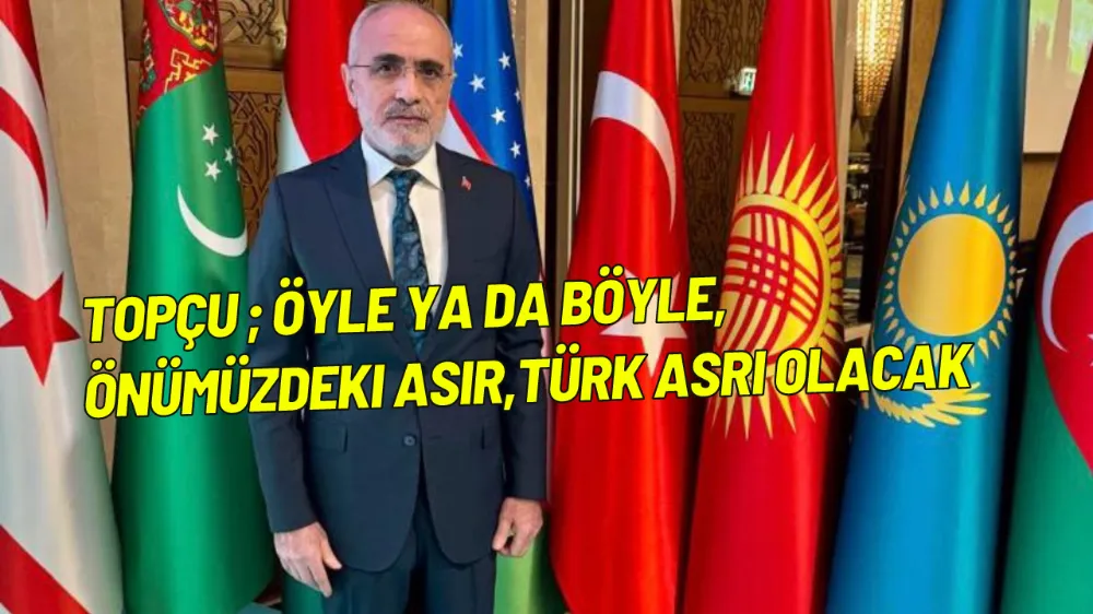 Yalçın Topçu ; Öyle ya da böyle,önümüzdeki asır,Türk asrı olacak 