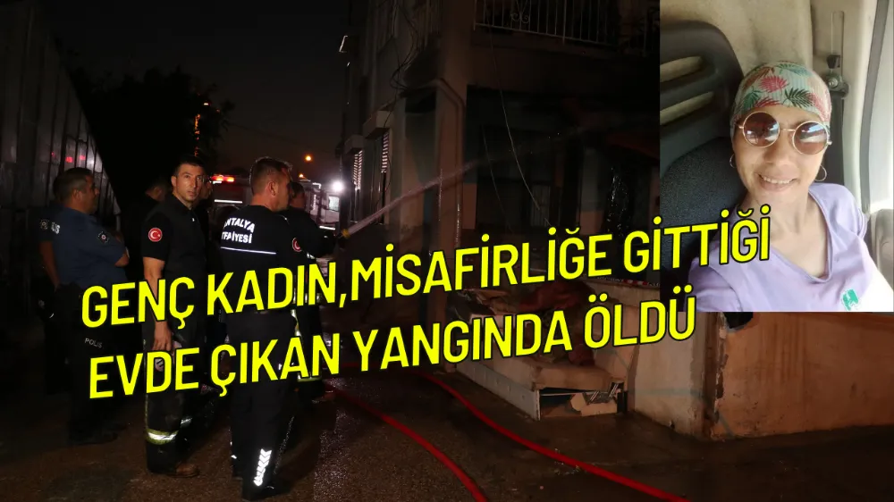 Genç kadın,misafirliğe gittiği evde çıkan yangında hayatını kaybetti