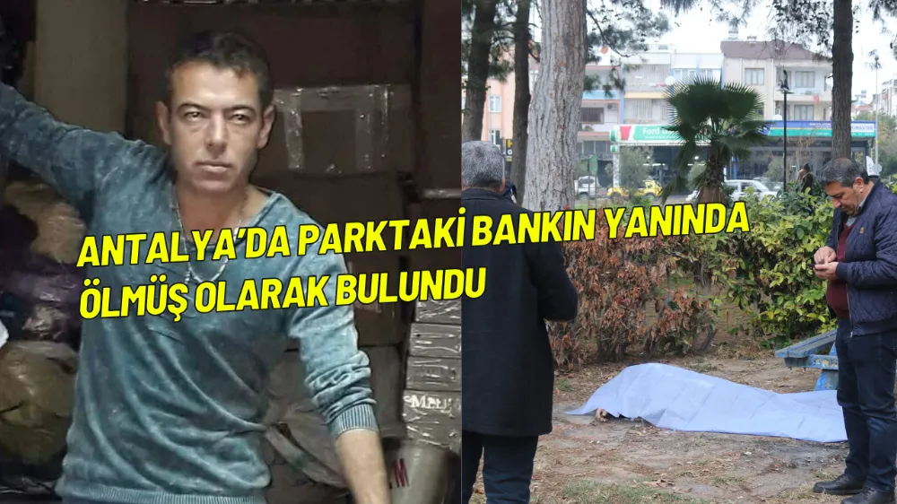 Antalya’da parktaki bankın yanında ölmüş olarak bulundu