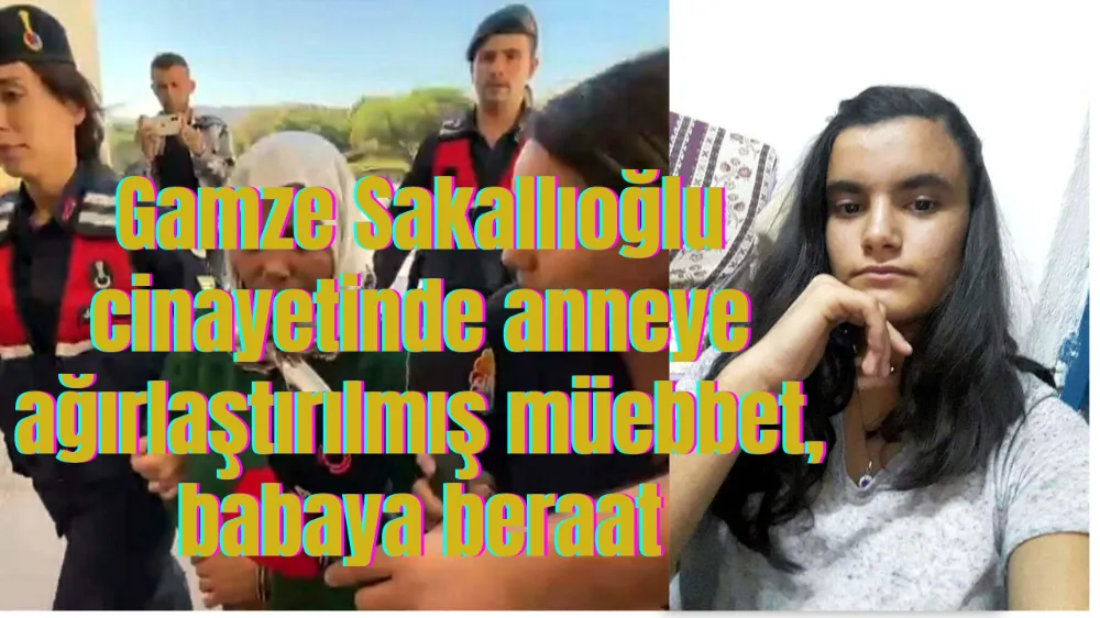 Gamze Sakallıoğlu cinayetinde anneye ağırlaştırılmış müebbet, babaya beraat