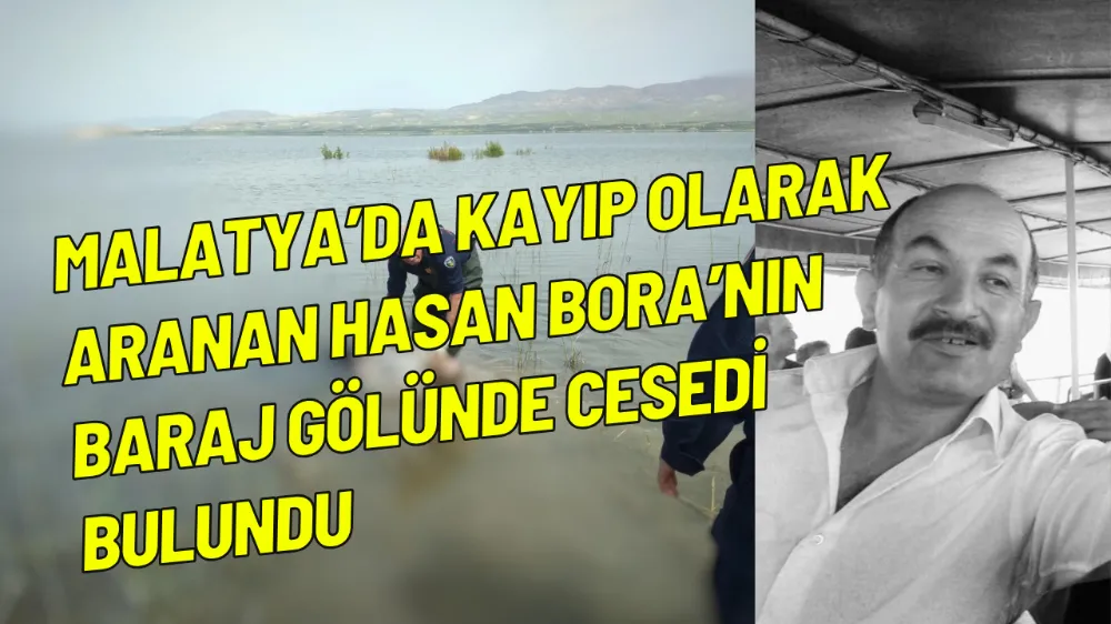 Malatya’da kayıp olarak aranan Hasan Bora’nın baraj gölünde cesedi bulundu