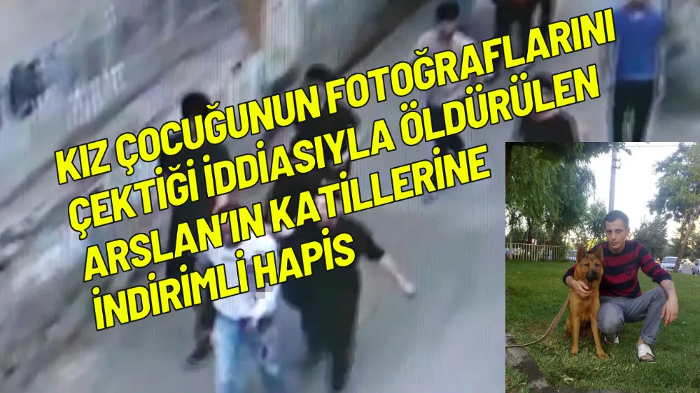 Kız çocuğunun fotoğraflarını çektiği iddiasıyla öldürülen Arslan’ın katillerine indirimli hapis