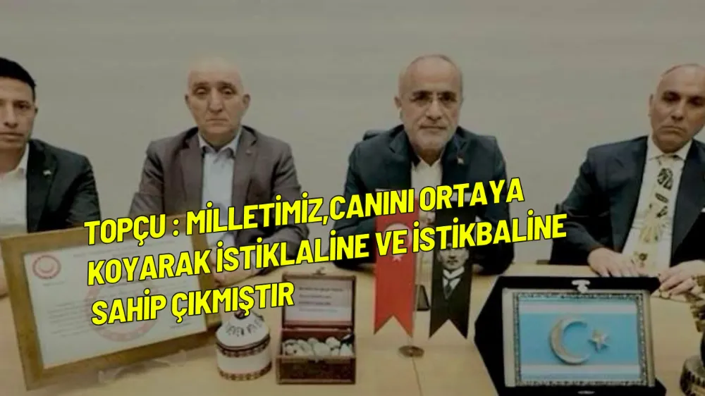 Topçu: Milletimiz,canını ortaya koyarak istiklaline ve istikbaline sahip çıkmıştır