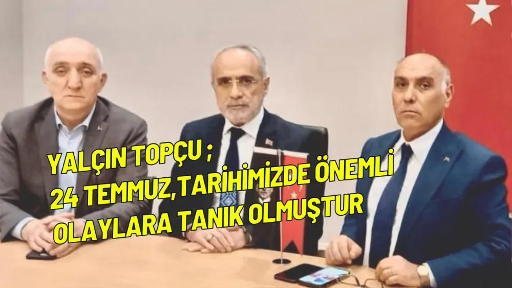 Yalçın Topçu ; 24 Temmuz,tarihimizde önemli olaylara tanık olmuştur