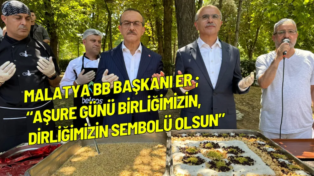 Malatya BB Başkanı Er ; “Aşure günü birliğimizin,dirliğimizin sembolü olsun”