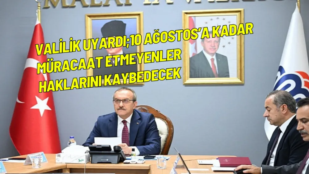 Valilik uyardı;10 Ağostos’a kadar müracaat etmeyenler haklarını kaybedecek
