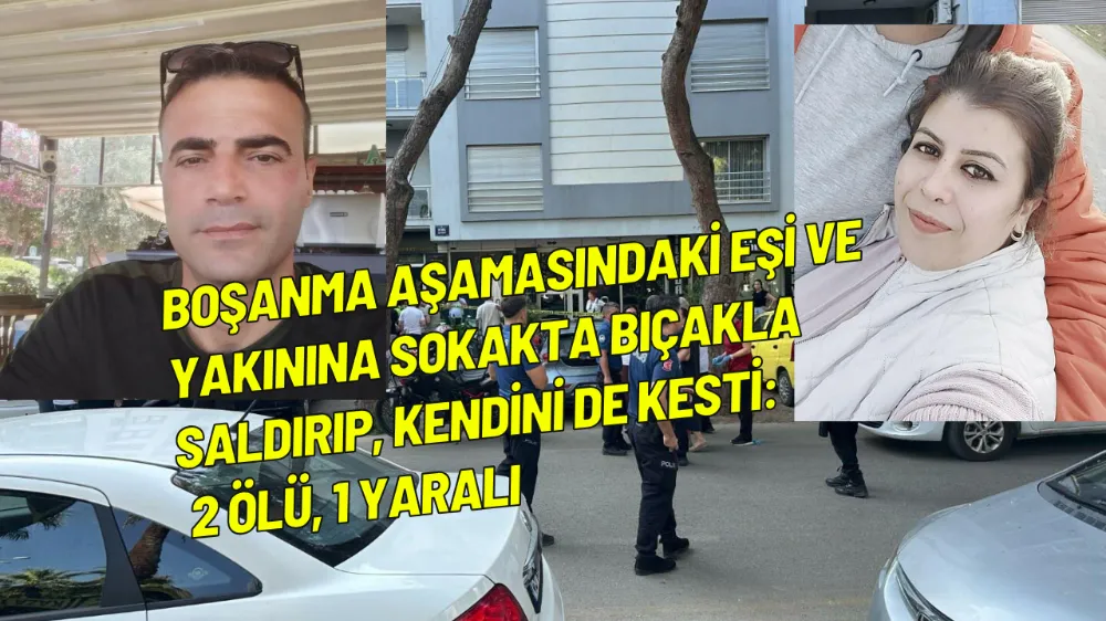 Boşanma aşamasındaki eşi ve yakınına sokakta bıçakla saldırıp, kendini de kesti ; 2 ölü, 1 yaralı