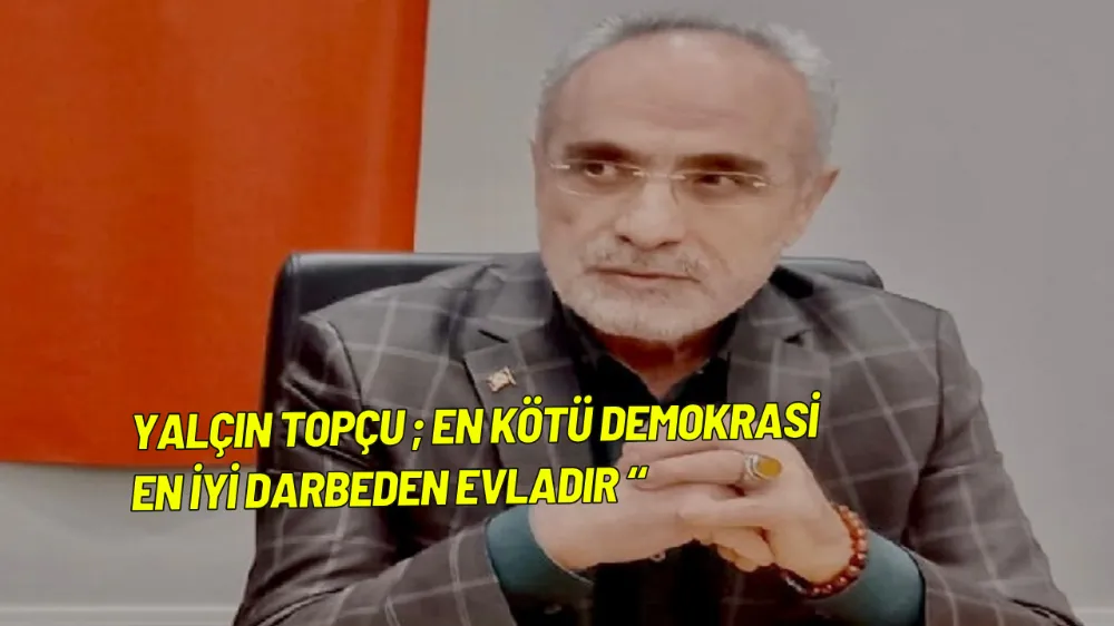 Yalçın Topçu ; En Kötü Demokrasi En İyi Darbeden Evladır “