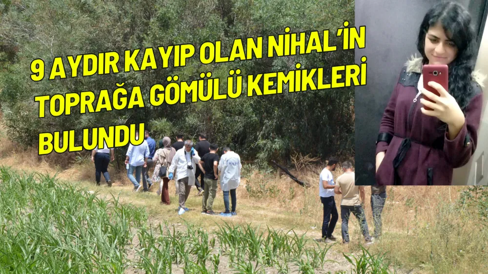 9 aydır kayıp olan Nihal’in toprağa gömülü kemikleri bulundu