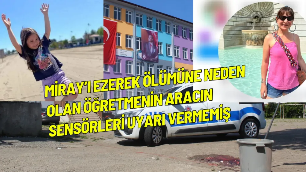 Miray’ı ezerek ölümüne neden olan öğretmenin aracının sensörleri uyarı vermemiş