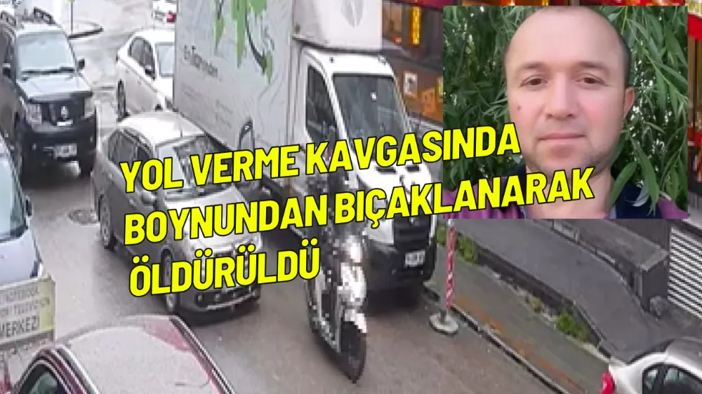 Yol verme kavgasında boynundan bıçaklanarak öldürüldü